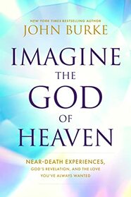 Imagine the God of Heaven: Near-Death Experiences, God?s Revelation, and the Love You?ve Always Wanted