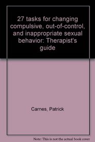 27 tasks for changing compulsive, out-of-control, and inappropriate sexual behavior: Therapist's guide