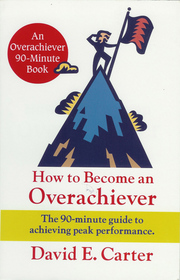 How to Become an Overachiever: The 90-Minute Guide to Achieving Peak Performance