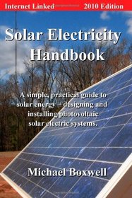 Solar Electricity Handbook: 2010 Edition,  A Simple Practical Guide to Solar Energy - Designing and Installing Photovoltac Solar Electric Systems