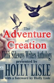 The Adventure of Creation: With a Foreword by Holly Lisle (Think Sideways Writers Anthology) (Volume 1)