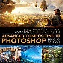 Adobe Master Class: Advanced Compositing in Adobe Photoshop CC: Bringing the Impossible to Reality -- with Bret Malley (2nd Edition)