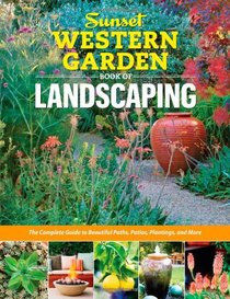 Sunset Western Garden Book of Landscaping: The Complete Guide to Designing Beautiful Paths, Patios, Plantings and More