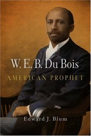 W. E. B. Du Bois, American Prophet (Politics and Culture in Modern America)