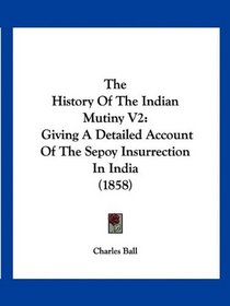 The History Of The Indian Mutiny V2: Giving A Detailed Account Of The Sepoy Insurrection In India (1858)