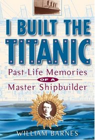I Built the Titanic : Past-Life Memories of a Master Shipbuilder