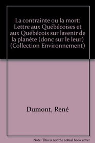 La contrainte ou la mort: Lettre aux Quebecoises et aux Quebecois sur l'avenir de la planete (donc sur le leur)