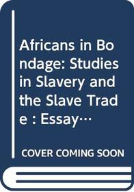 Africans in Bondage: Studies in Slavery and the Slave Trade : Essays in Honor or Philip D. Curtin
