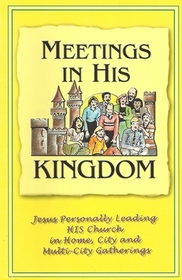 Meetings in His Kingdom: Jesus personally leading His Church... : in home, city, and multi-city gatherings