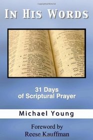 In His Words: 31 Days of Scriptural Prayer for Deepening Your Quiet Time Devotions and Bringing Peace and Joy to Your Spiritual Walk as a Christian Devotional