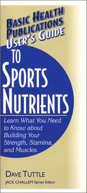 User's Guide to Sports Nutrients: Learn What You Need to Know About Building Your Strength, Stamina, and Muscles (Basic Health Publications User's Guide)