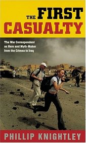 The First Casualty : The War Correspondent as Hero and Myth-Maker from the Crimea to Iraq (Johns Hopkins Paperback)