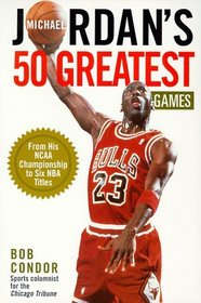 Michael Jordan's 50 Greatest Games: From His Ncaa Championship to Six Nba Titles