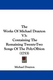 The Works Of Michael Drayton V3: Containing The Remaining Twenty-Two Songs Of The Poly-Olbion (1753)