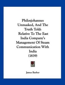 Philosjohannes Unmasked, And The Truth Told: Relative To The East India Company's Management Of Steam Communication With India (1839)