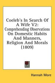 Coeleb's In Search Of A Wife V2: Comprehending Observations On Domestic Habits And Manners, Religion And Morals (1809)