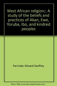 West African religion;: A study of the beliefs and practices of Akan, Ewe, Yoruba, Ibo, and kindred peoples