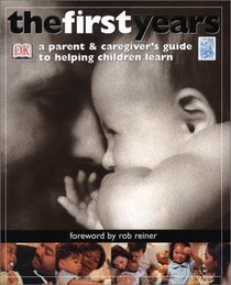 The First Years: A Parent  Caregiver's Guide to Helping Children Learn