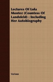 Lectures Of Lola Montez (Countess Of Landsfeld): Including Her Autobiography