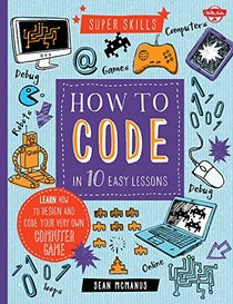 How to Code in 10 Easy Lessons: Learn how to design and code your very own computer game (Super Skills)
