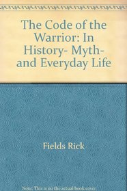 The Code of the Warrior: In History, Myth, and Everyday Life