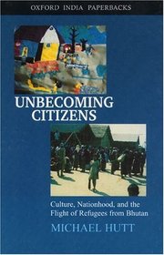 Unbecoming Citizens: Culture, Nationhood, and the Flight of Refugees from Bhutan (Oxford India Paperbacks)