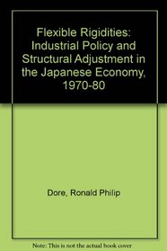 Flexible Rigidities: Industrial Policy and Structural Adjustment in the Japanese Economy, 1970-1980