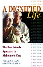 A Dignified Life : The Best Friends Approach to Alzheimer's Care, A Guide for Family Caregivers