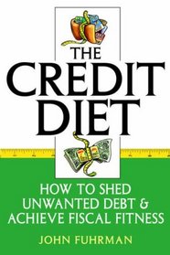 The Credit Diet : How to Shed Unwanted Debt and Achieve Fiscal Fitness