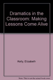 Dramatics in the Classroom: Making Lessons Come Alive (Fastback - Phi Delta Kappa Educational Foundation ; 70)