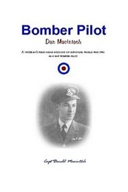 Bomber Pilot Donald MacIntosh: A Veteran's First-hand Account of Surviving World War Two as a RAF Bomber Pilot