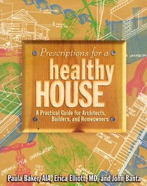 Prescriptions for a Healthy House: A Practical Guide for Architects, Builders and Homeowners
