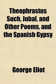 Theophrastus Such, Jubal, and Other Poems, and the Spanish Gypsy
