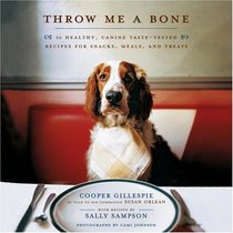 Throw Me a Bone: 50 Healthy, Canine Taste-Tested Recipes for Snacks, Meals, and Treats