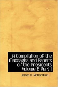 A Compilation of the Messages and Papers of the Presidents, Volume 6, Part 1: Abraham Lincoln