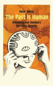 The Past is Human: Debunkiing Von Daniken's Gee-Whiz Theories
