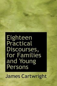 Eighteen Practical Discourses, for Families and Young Persons