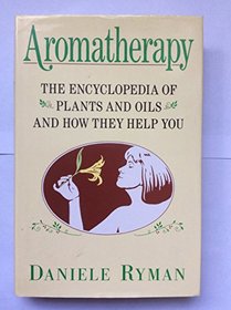 Aromatherapy: The Encyclopedia of Plants and Oils and How They Help You