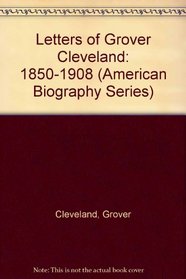 Letters of Grover Cleveland: 1850-1908 (American Biography Series)
