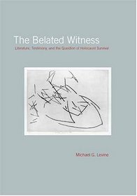 The Belated Witness: Literature, Testimony, and the Question of Holocaust Survival (Cultural Memory in the Present)