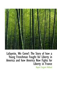 Lafayette, We Come!: The Story of how a Young Frenchman Fought for Liberty in America and how Americ