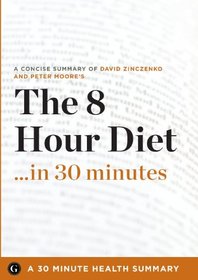 The 8-Hour Diet: Watch the Pounds Disappear Without Watching What You Eat by David Zinczenko and Peter Moore (30 Minute Health Series)