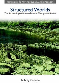Structured Worlds: The Archaeology of Hunter-Gatherer Thought and Action (Approaches to Anthropological Archaeology)