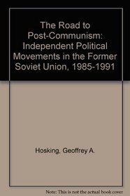 The Road to Post-Communism: Independent Political Movements in the Former Soviet Union, 1985-1991