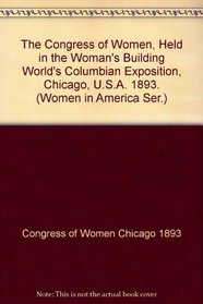 The Congress of Women, Held in the Woman's Building World's Columbian Exposition, Chicago, U.S.A. 1893. (Women in America: From Colonial Times to the 20th Century)