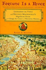 Fortune Is a River : Leonardo Da Vinci and Niccolo Machiavelli's Magnificent Dream to Change the Course of Florentine History