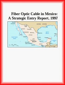 Fiber Optic Cable in Mexico: A Strategic Entry Report, 1997 (Strategic Planning Series)
