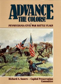 Advance the Colors: Pennsylvania Civil War Battle Flags, Vol. 1