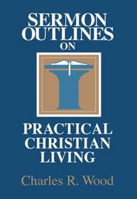 Sermon Outlines on Practical Christian Living (Wood, Charles R. Easy-to-Use Sermon Outline Series.)