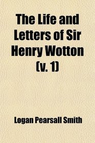 The Life and Letters of Sir Henry Wotton (Volume 1)